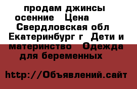 продам джинсы  осенние › Цена ­ 800 - Свердловская обл., Екатеринбург г. Дети и материнство » Одежда для беременных   